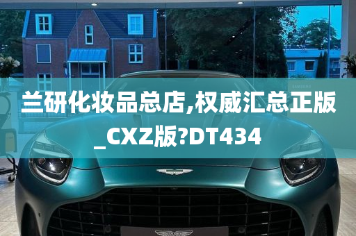 兰研化妆品总店,权威汇总正版_CXZ版?DT434