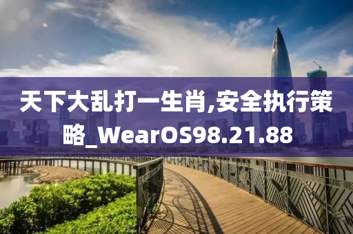 天下大乱打一生肖,安全执行策略_WearOS98.21.88