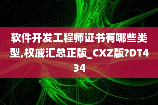 软件开发工程师证书有哪些类型,权威汇总正版_CXZ版?DT434