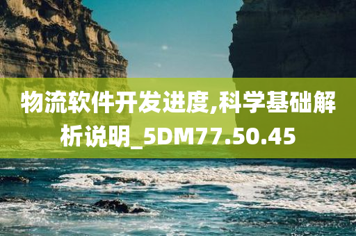 物流软件开发进度,科学基础解析说明_5DM77.50.45