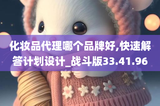 化妆品代理哪个品牌好,快速解答计划设计_战斗版33.41.96