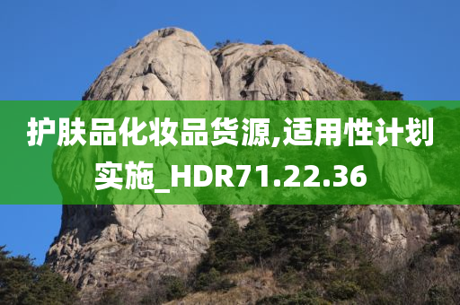 护肤品化妆品货源,适用性计划实施_HDR71.22.36