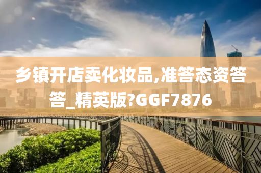 乡镇开店卖化妆品,准答态资答答_精英版?GGF7876