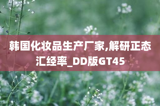 韩国化妆品生产厂家,解研正态汇经率_DD版GT45