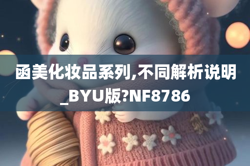 函美化妆品系列,不同解析说明_BYU版?NF8786