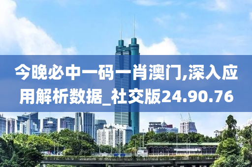 今晚必中一码一肖澳门,深入应用解析数据_社交版24.90.76