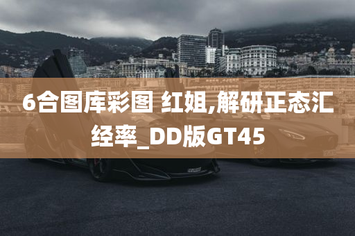 6合图库彩图 红姐,解研正态汇经率_DD版GT45