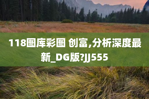 118图库彩图 创富,分析深度最新_DG版?JJ555