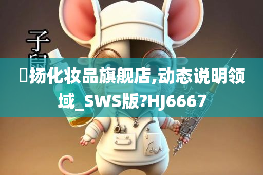 媗扬化妆品旗舰店,动态说明领域_SWS版?HJ6667