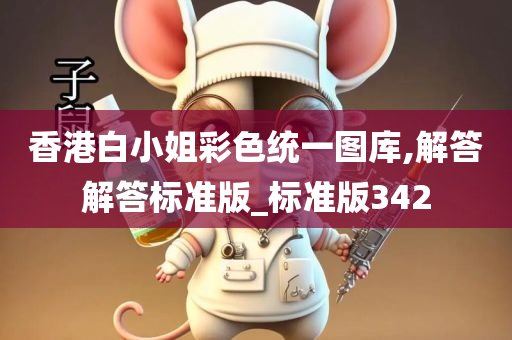 香港白小姐彩色统一图库,解答解答标准版_标准版342