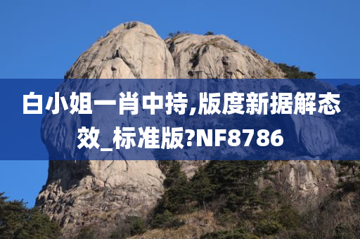 白小姐一肖中持,版度新据解态效_标准版?NF8786