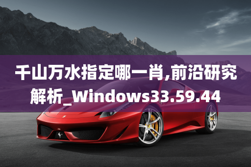 千山万水指定哪一肖,前沿研究解析_Windows33.59.44