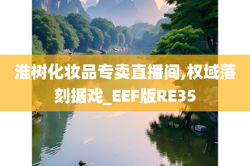 淮树化妆品专卖直播间,权域落刻据戏_EEF版RE35