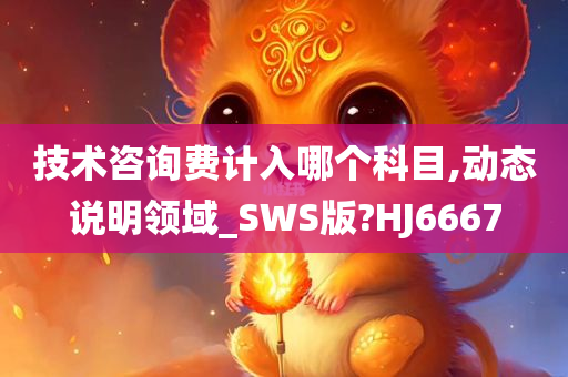 技术咨询费计入哪个科目,动态说明领域_SWS版?HJ6667