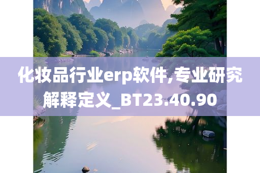 化妆品行业erp软件,专业研究解释定义_BT23.40.90