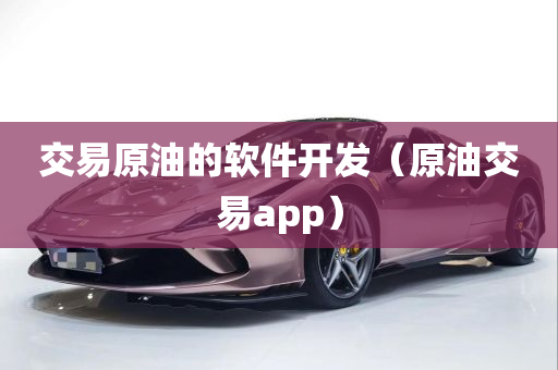 交易原油的软件开发（原油交易app）