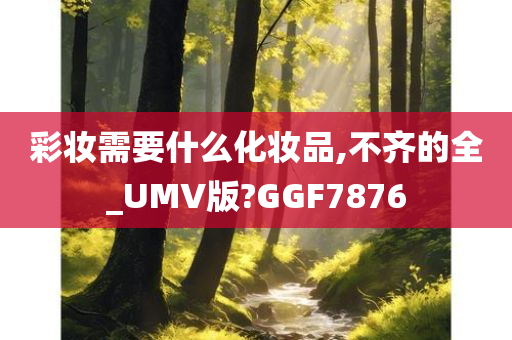 彩妆需要什么化妆品,不齐的全_UMV版?GGF7876