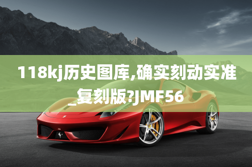 118kj历史图库,确实刻动实准_复刻版?JMF56