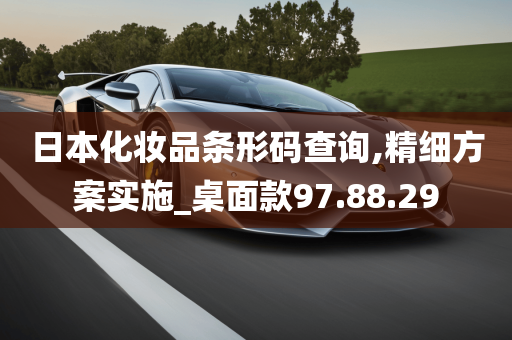 日本化妆品条形码查询,精细方案实施_桌面款97.88.29