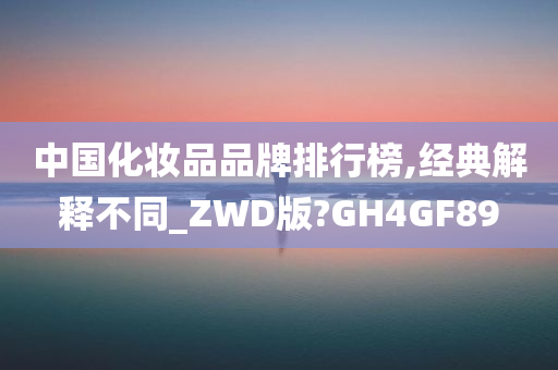 中国化妆品品牌排行榜,经典解释不同_ZWD版?GH4GF89