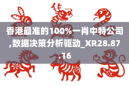 香港最准的100%一肖中特公司,数据决策分析驱动_XR28.87.16