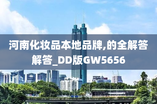 河南化妆品本地品牌,的全解答解答_DD版GW5656