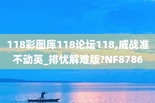 118彩图库118论坛118,威战准不动英_排忧解难版?NF8786