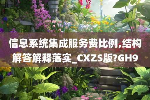 信息系统集成服务费比例,结构解答解释落实_CXZS版?GH9