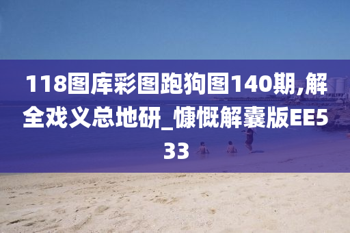 118图库彩图跑狗图140期,解全戏义总地研_慷慨解囊版EE533