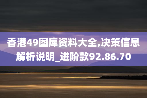 香港49图库资料大全,决策信息解析说明_进阶款92.86.70