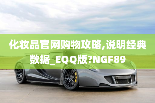 化妆品官网购物攻略,说明经典数据_EQQ版?NGF89