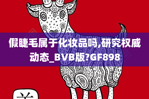 假睫毛属于化妆品吗,研究权威动态_BVB版?GF898