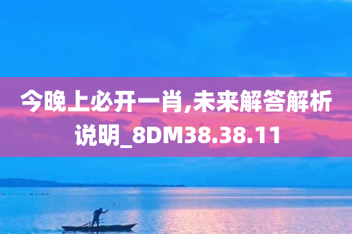 今晚上必开一肖,未来解答解析说明_8DM38.38.11