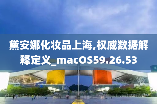 黛安娜化妆品上海,权威数据解释定义_macOS59.26.53