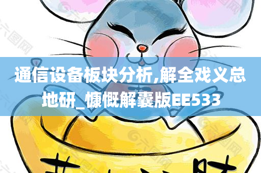 通信设备板块分析,解全戏义总地研_慷慨解囊版EE533