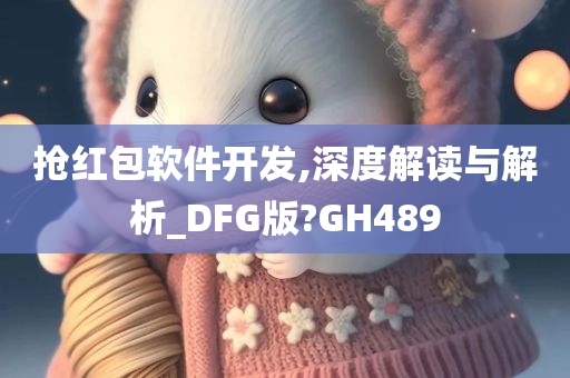 抢红包软件开发,深度解读与解析_DFG版?GH489