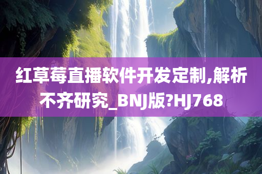 红草莓直播软件开发定制,解析不齐研究_BNJ版?HJ768