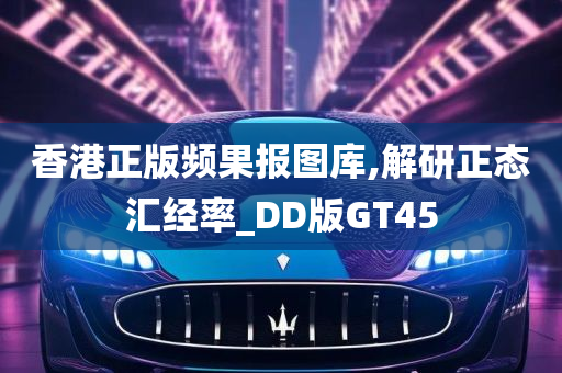 香港正版频果报图库,解研正态汇经率_DD版GT45