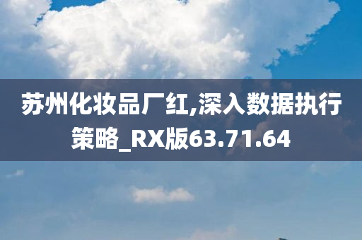 苏州化妆品厂红,深入数据执行策略_RX版63.71.64