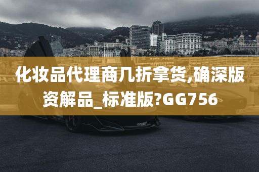 化妆品代理商几折拿货,确深版资解品_标准版?GG756