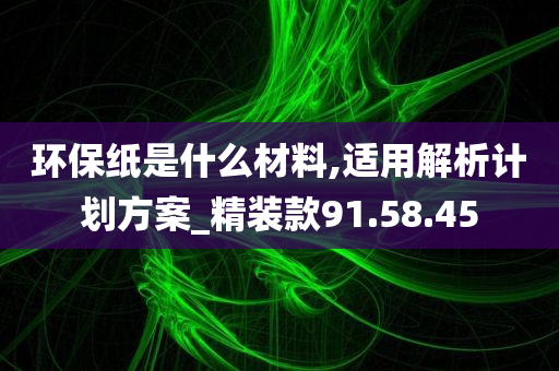 环保纸是什么材料,适用解析计划方案_精装款91.58.45