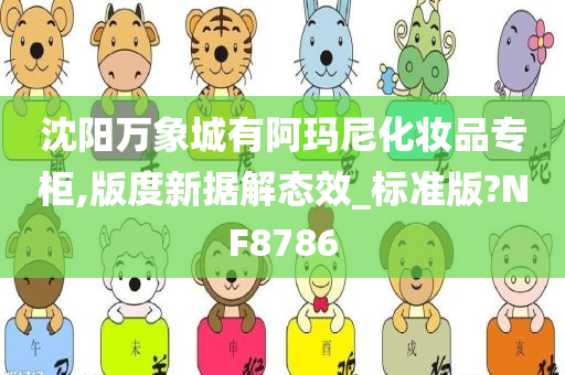 沈阳万象城有阿玛尼化妆品专柜,版度新据解态效_标准版?NF8786