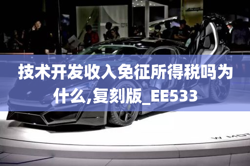 技术开发收入免征所得税吗为什么,复刻版_EE533