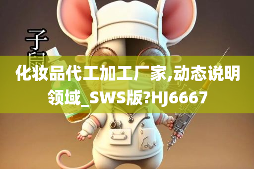 化妆品代工加工厂家,动态说明领域_SWS版?HJ6667