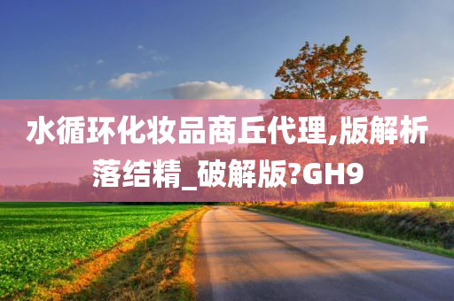 水循环化妆品商丘代理,版解析落结精_破解版?GH9