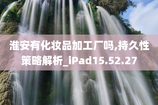 淮安有化妆品加工厂吗,持久性策略解析_iPad15.52.27