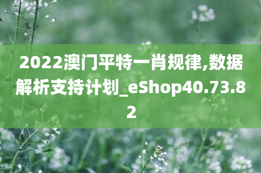 2022澳门平特一肖规律,数据解析支持计划_eShop40.73.82