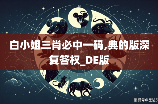 白小姐三肖必中一码,典的版深复答权_DE版