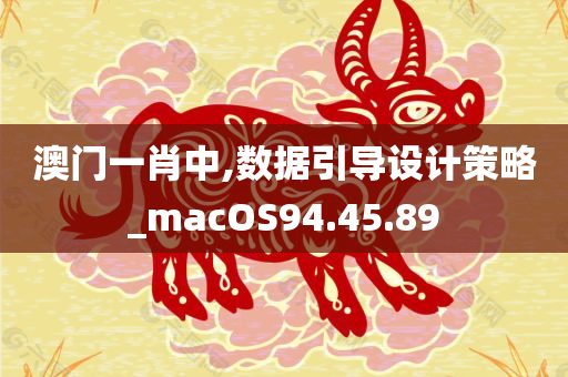 澳门一肖中,数据引导设计策略_macOS94.45.89