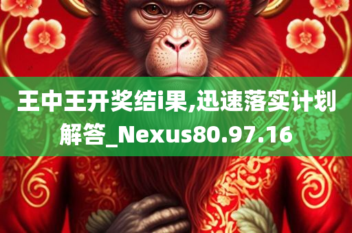 王中王开奖结i果,迅速落实计划解答_Nexus80.97.16